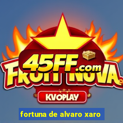 fortuna de alvaro xaro
